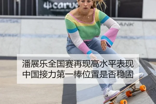 潘展乐全国赛再现高水平表现 中国接力第一棒位置是否稳固