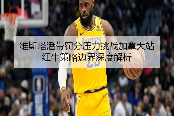 维斯塔潘带罚分压力挑战加拿大站 红牛策略边界深度解析 | leyu